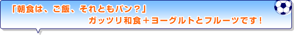 「朝食は、ご飯、それともパン？」ガッツリ和食＋ヨーグルトとフルーツです！