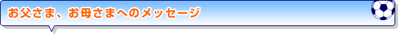 お父さま、お母さまへのメッセージ