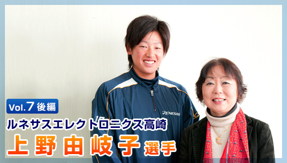 Vol.7 後編 ルネサスエレクトロニクス高崎 上野由岐子選