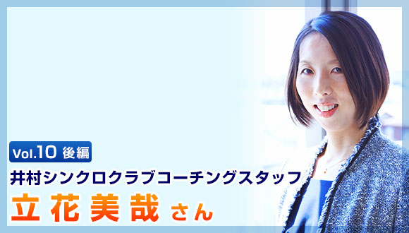 Vol.10後編 井村シンクロクラブコーチングスタッフ 立花美哉氏