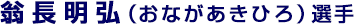 翁長明弘（おながあきひろ）選手