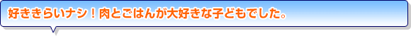 好ききらいナシ！肉とごはんが大好きな子どもでした。