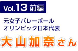 Vol.13 前編 元女子バレーボールオリンピック日本代表 大山加奈さん