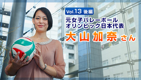 Vol.13 元女子バレーボールオリンピック日本代表 大山加奈さん（後編）