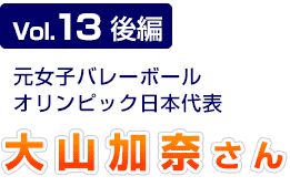 Vol.13 後編 元女子バレーボールオリンピック日本代表 大山加奈さん