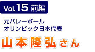 Vol.15前編　元バレーボールオリンピック日本代表　山本隆弘さん