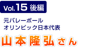 Vol.15後編　元バレーボールオリンピック日本代表　山本隆弘さん
