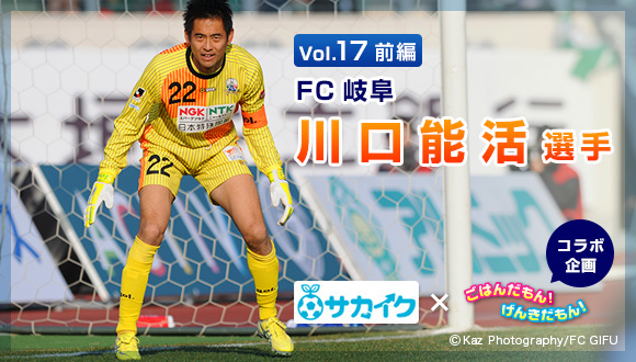 Vol.17前編　FC岐阜　川口能活選手　サカイク×ごはんだもん！げんきだもん！コラボ企画