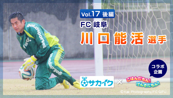 Vol.17後編　FC岐阜　川口能活選手　サカイク×ごはんだもん！げんきだもん！コラボ企画