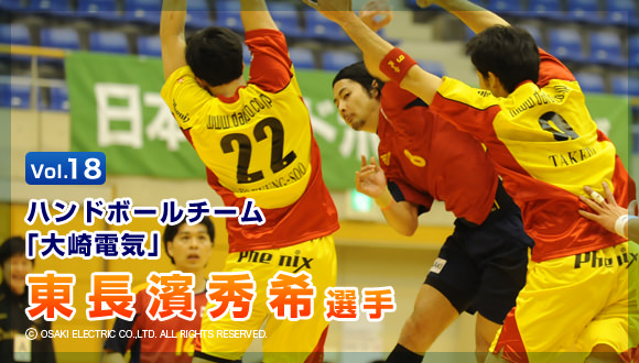 Vol.18　ハンドボールチーム「大崎電気」　東長濱秀希選手　© OSAKI ELECTRIC CO.,LTD. ALL RIGHTS RESERVED.