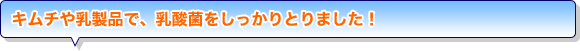 キムチや乳製品で、乳酸菌をしっかりとりました！