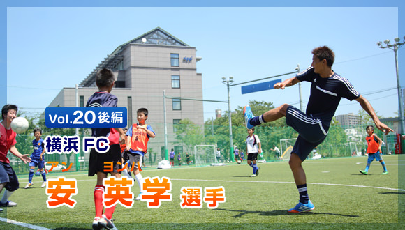 Vol.20 後編　横浜FC　安英学選手