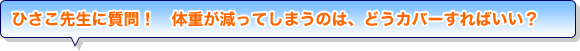 ひさこ先生に質問！　体重が減ってしまうのは、どうカバーすればいい？