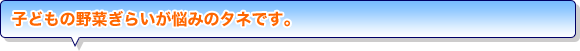 子どもの野菜ぎらいが悩みのタネです。