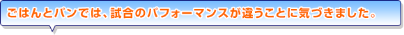 ごはんとパンでは、試合のパフォーマンスが違うことに気づきました。