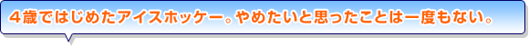 4歳ではじめたアイスホッケー。やめたいと思ったことは一度もない。