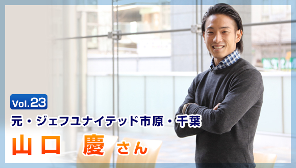 Vol.23 元・ジェフユナイテッド市原・千葉　山口 慶さん