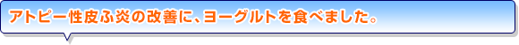 アトピー性皮ふ炎の改善に、ヨーグルトを食べました。