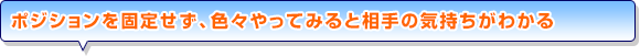 ポジションを固定せず、色々やってみると相手の気持ちがわかる