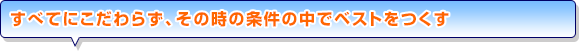 すべてにこだわらず、その時の条件の中でベストをつくす