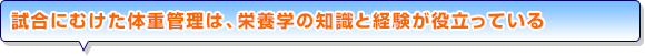 試合にむけた体重管理は、栄養学の知識と経験が役立っている