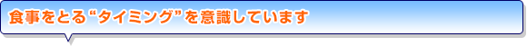 食事をとる“タイミング”を意識しています