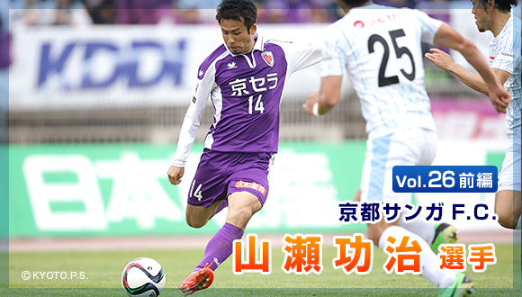 Vol.26　前編 京都サンガF.C.　山瀬 功治選手