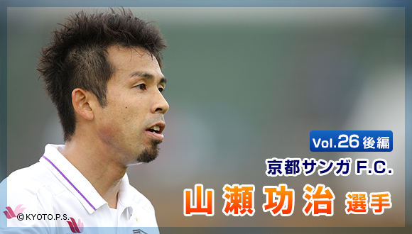Vol.26　後編 京都サンガF.C.　山瀬 功治選手