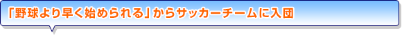 「野球より早く始められる」からサッカーチームに入団