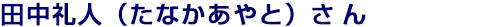 田中礼人（たなかあやと）