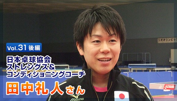 Vol.31　後編 日本卓球協会 ストレングス＆コンディショニングコーチ　田中礼人さん