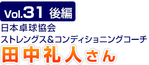 Vol.31　後編 日本卓球協会 ストレングス＆コンディショニングコーチ　田中礼人さん