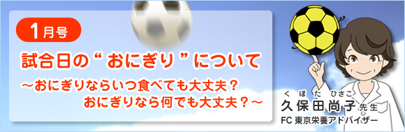 vol.1　試合日の“おにぎり”について　～おにぎりならいつ食べても大丈夫？　おにぎりなら何でも大丈夫？～