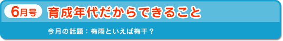6月号　育成年代だからできること　今月の話題：梅雨といえば梅干？