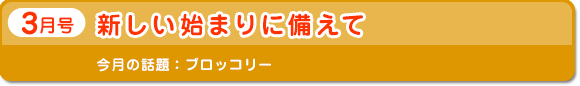 3月号　新しい始まりに備えて　今月の話題：ブロッコリー