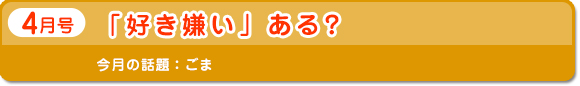 4月号　「好き嫌い」ある？　今月の話題：ごま