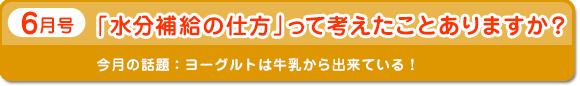 6月号　「水分補給の仕方」って考えたことありますか？　今月の話題：ヨーグルト