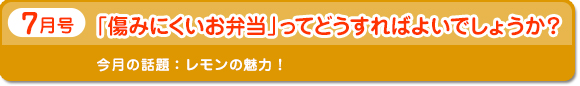 7月号　「傷みにくいお弁当」ってどうすればよいでしょうか？　今月の話題：レモンの魅力！