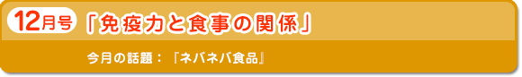 12月号　「免疫力と食事の関係」　今月の話題：ネバネバ食品