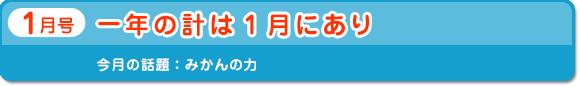 1月号　「一年の計は1月にあり」　今月の話題：みかんの力