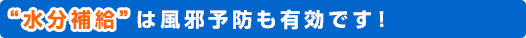 “水分補給”は風邪予防も有効です！