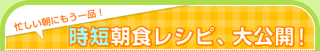 忙しい朝にもう一品！時短朝食レシピ大公開！