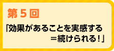 「効果があることを実感する ＝ 続けられる！」
