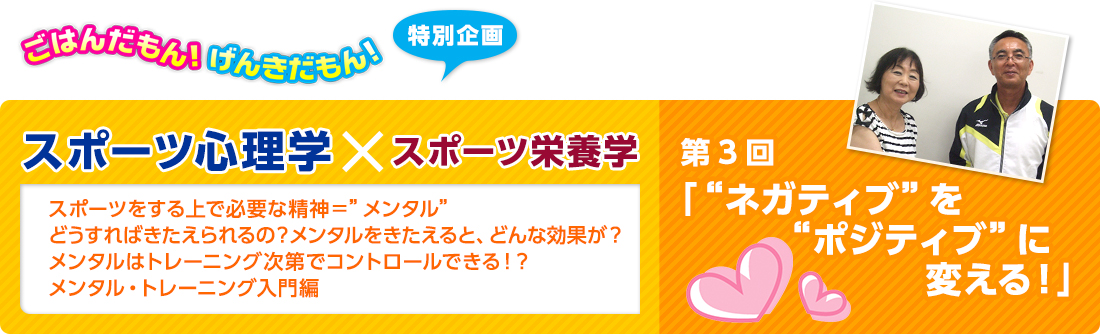 ごはんだもん！げんきだもん！特別企画　スポーツ心理学×スポーツ栄養学　スポーツ心理学：佐藤 雅幸先生　スポーツ栄養学：久保田 尚子先生