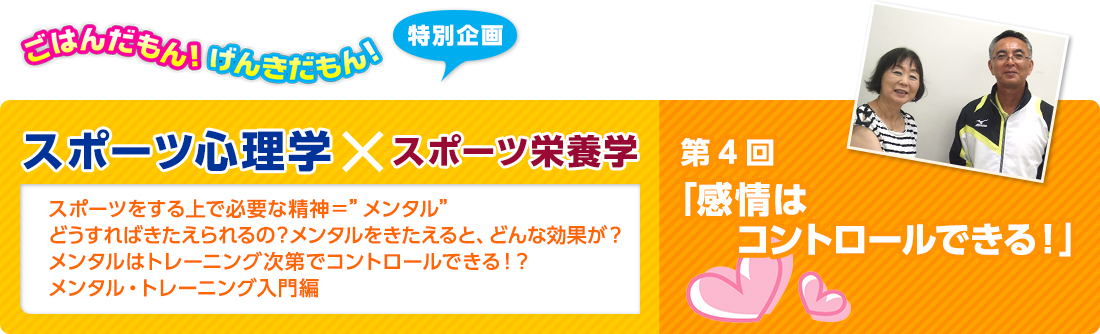 ごはんだもん！げんきだもん！特別企画　スポーツ心理学×スポーツ栄養学　スポーツ心理学：佐藤 雅幸先生　スポーツ栄養学：久保田 尚子先生
