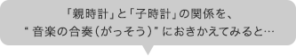 「親時計」と「子時計」の関係を、“音楽の合奏（がっそう）”におきかえてみると・・・