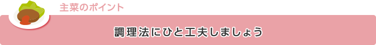 【主菜のポイント】調理法にひと工夫しましょう