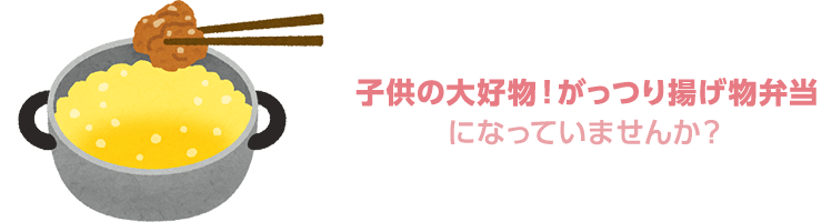 子供の大好物！がっつり揚げ物弁当になっていませんか？
