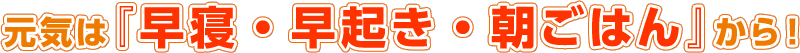 元気は『早寝・早起き・朝ごはん』から！