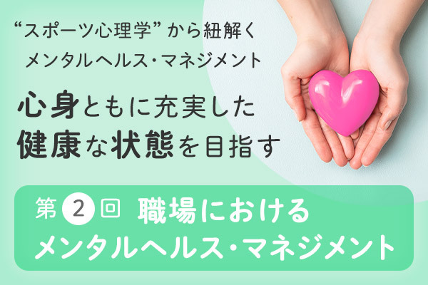 “スポーツ心理学”から紐解くメンタルヘルス・マネジメント　～ 心身ともに充実した健康な状態を目指す ～